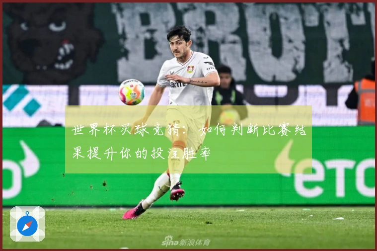 世界杯买球竞猜：如何判断比赛结果提升你的投注胜率