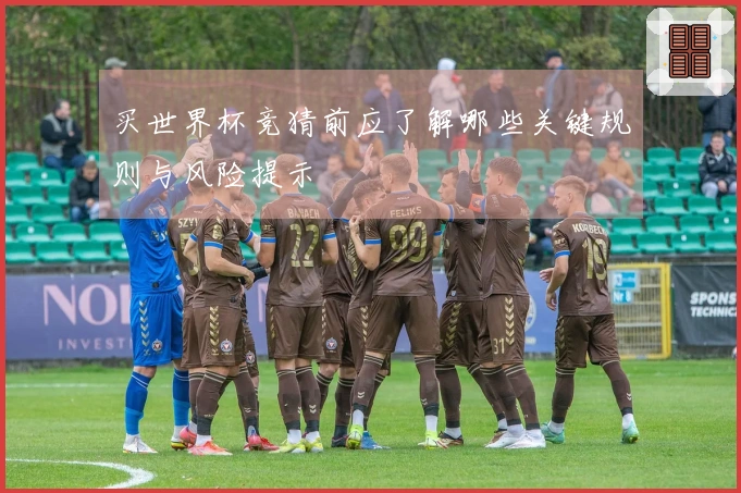 买世界杯竞猜前应了解哪些关键规则与风险提示