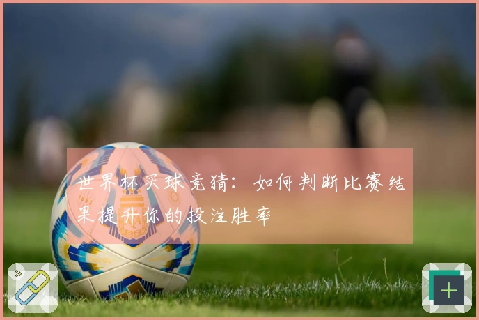 世界杯买球竞猜：如何判断比赛结果提升你的投注胜率