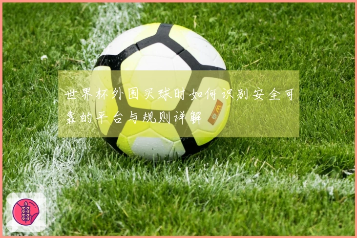 世界杯外围买球时如何识别安全可靠的平台与规则详解